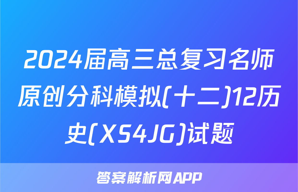 2024届高三总复习名师原创分科模拟(十二)12历史(XS4JG)试题