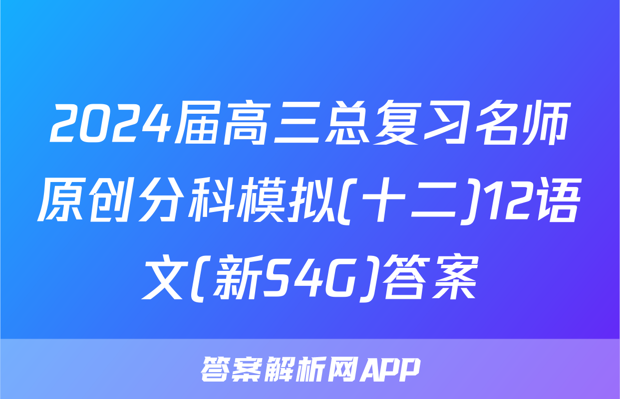 2024届高三总复习名师原创分科模拟(十二)12语文(新S4G)答案
