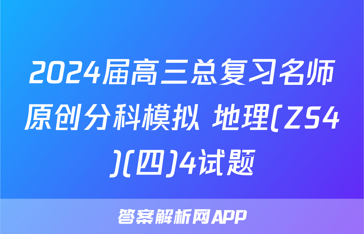 2024届高三总复习名师原创分科模拟 地理(ZS4)(四)4试题