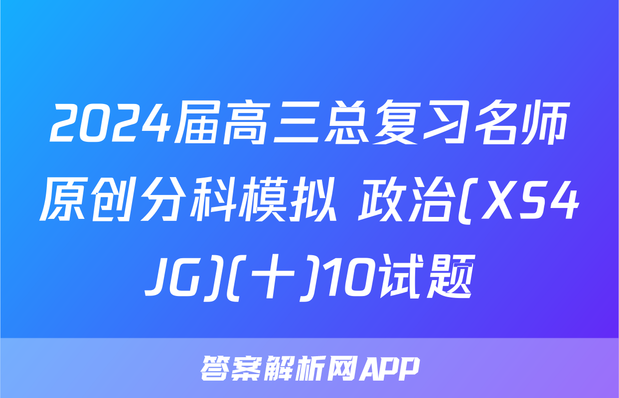 2024届高三总复习名师原创分科模拟 政治(XS4JG)(十)10试题
