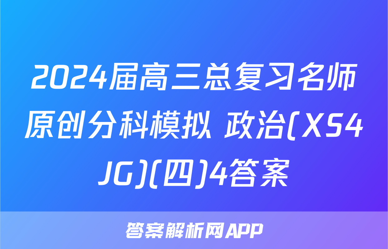 2024届高三总复习名师原创分科模拟 政治(XS4JG)(四)4答案