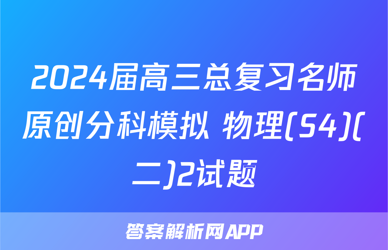2024届高三总复习名师原创分科模拟 物理(S4)(二)2试题