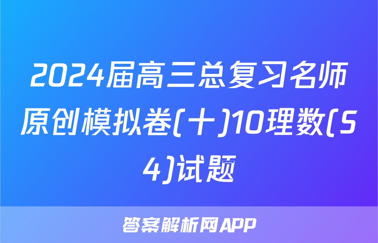 2024届高三总复习名师原创模拟卷(十)10理数(S4)试题