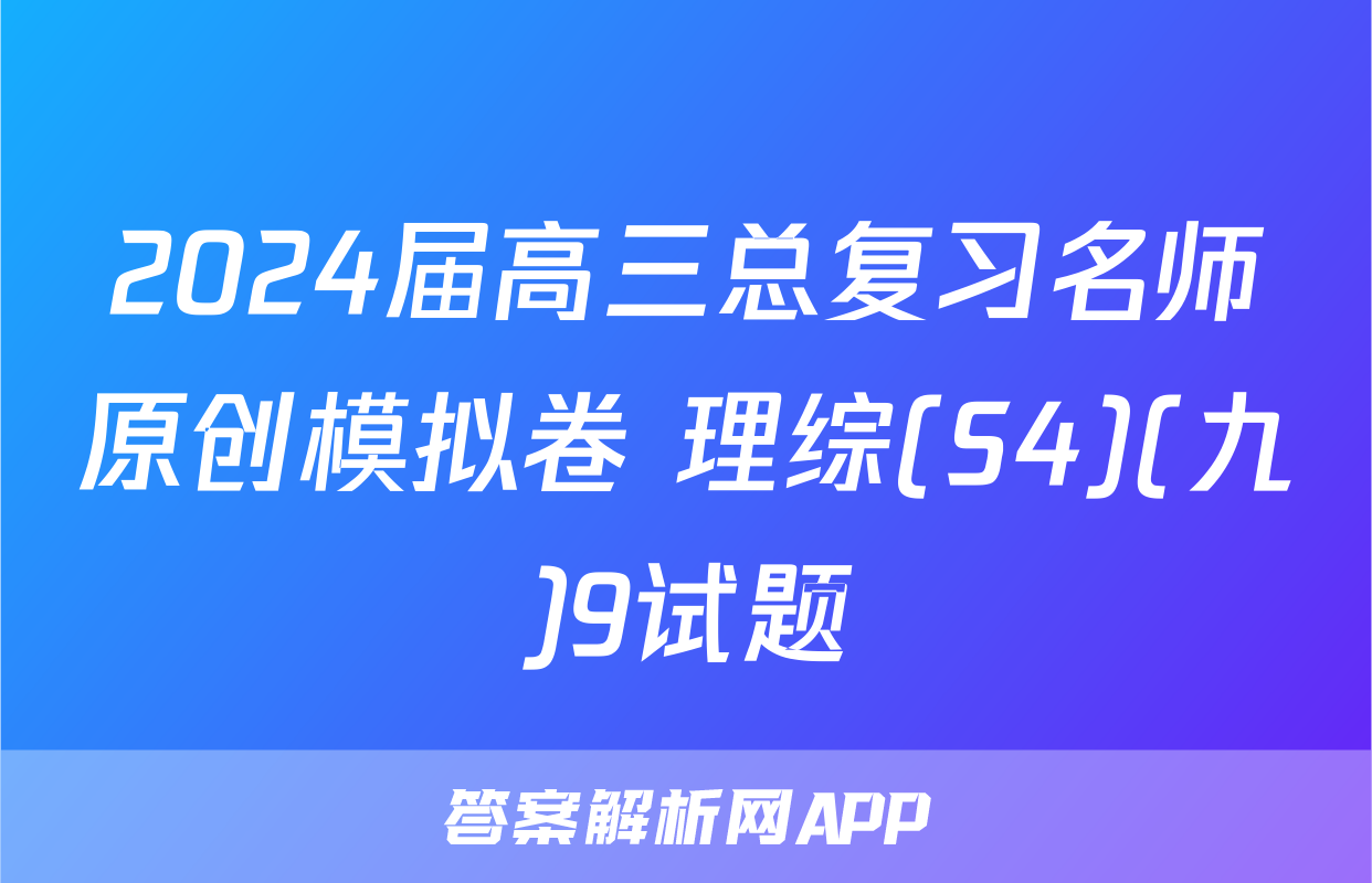 2024届高三总复习名师原创模拟卷 理综(S4)(九)9试题