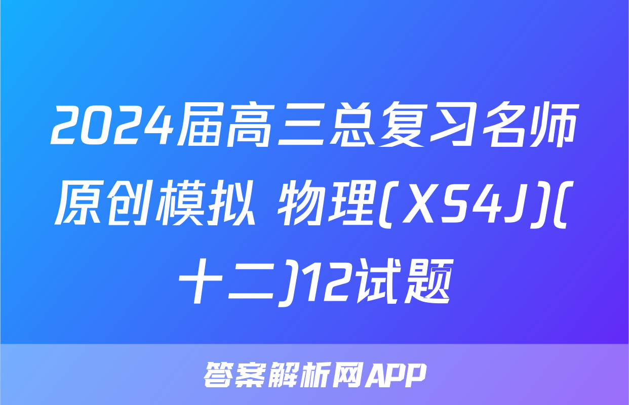 2024届高三总复习名师原创模拟 物理(XS4J)(十二)12试题