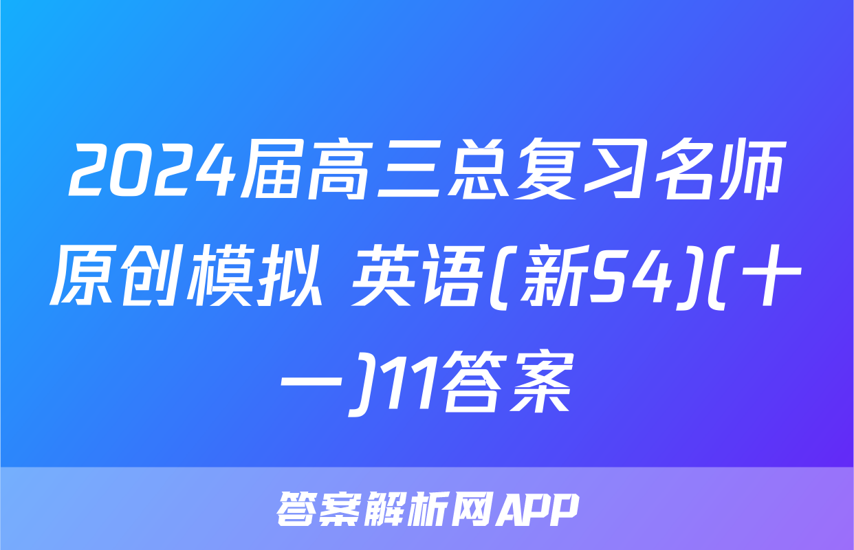 2024届高三总复习名师原创模拟 英语(新S4)(十一)11答案