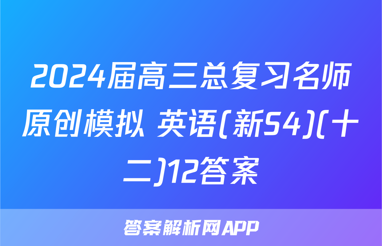 2024届高三总复习名师原创模拟 英语(新S4)(十二)12答案
