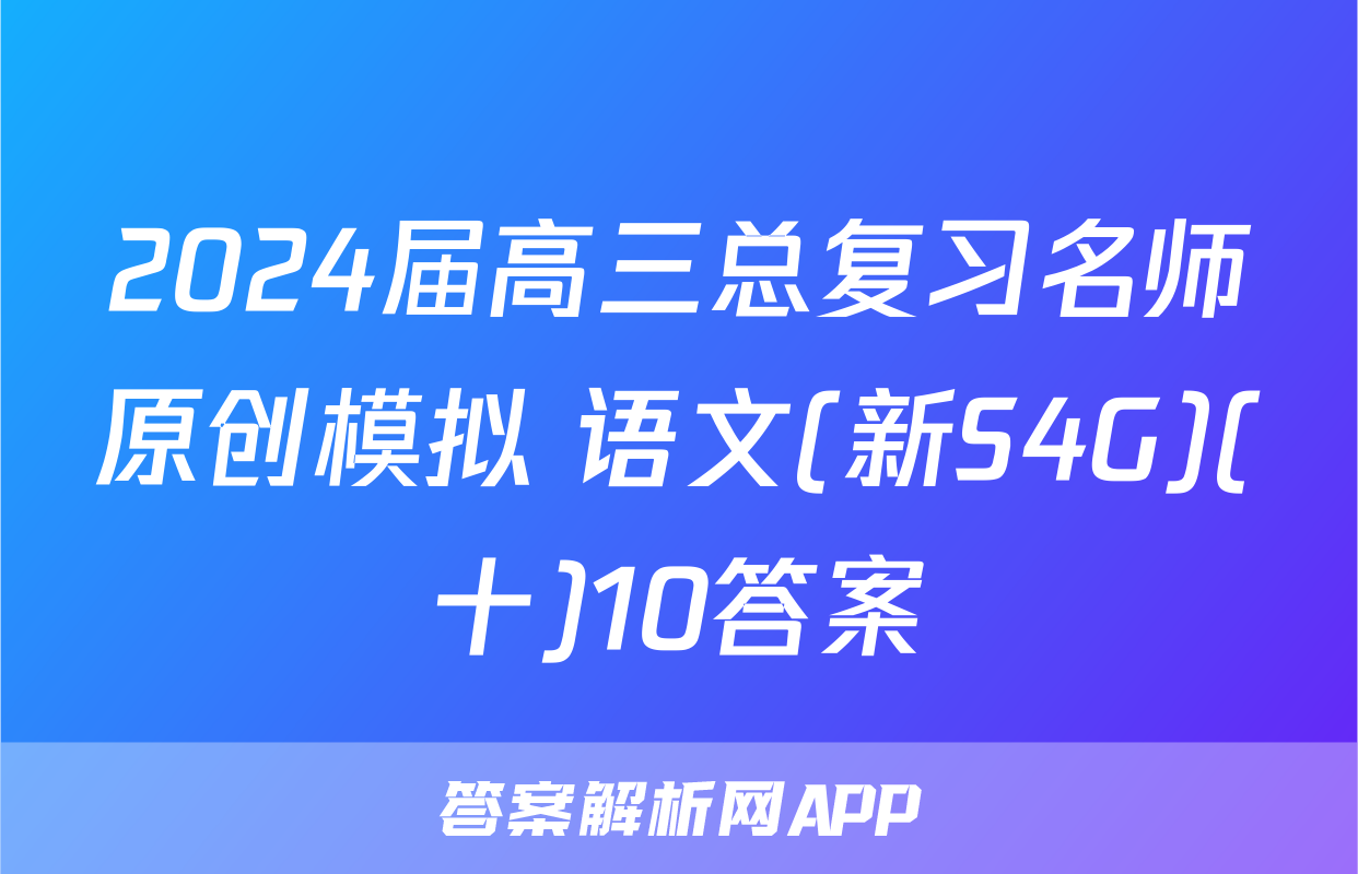 2024届高三总复习名师原创模拟 语文(新S4G)(十)10答案