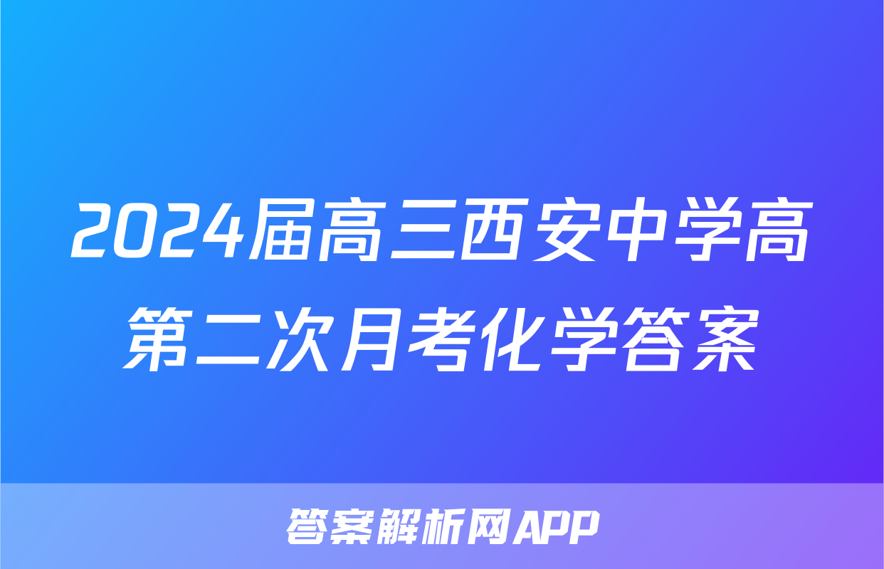 2024届高三西安中学高第二次月考化学答案
