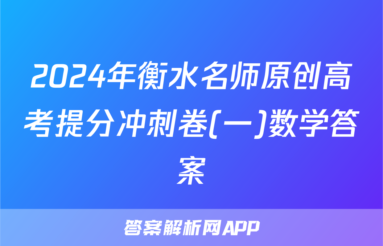 2024年衡水名师原创高考提分冲刺卷(一)数学答案
