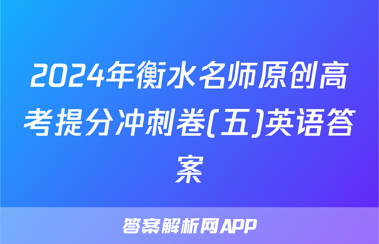 2024年衡水名师原创高考提分冲刺卷(五)英语答案