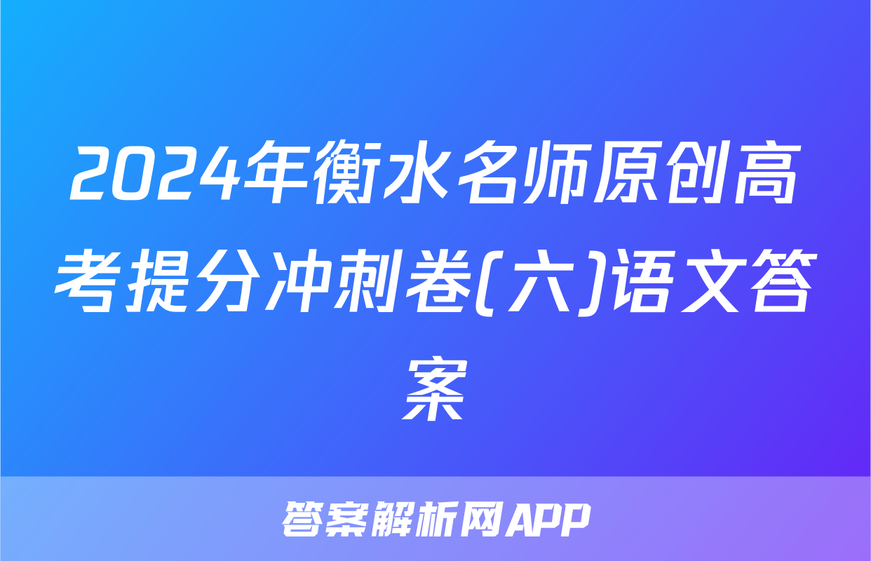 2024年衡水名师原创高考提分冲刺卷(六)语文答案