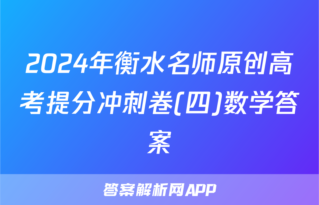 2024年衡水名师原创高考提分冲刺卷(四)数学答案