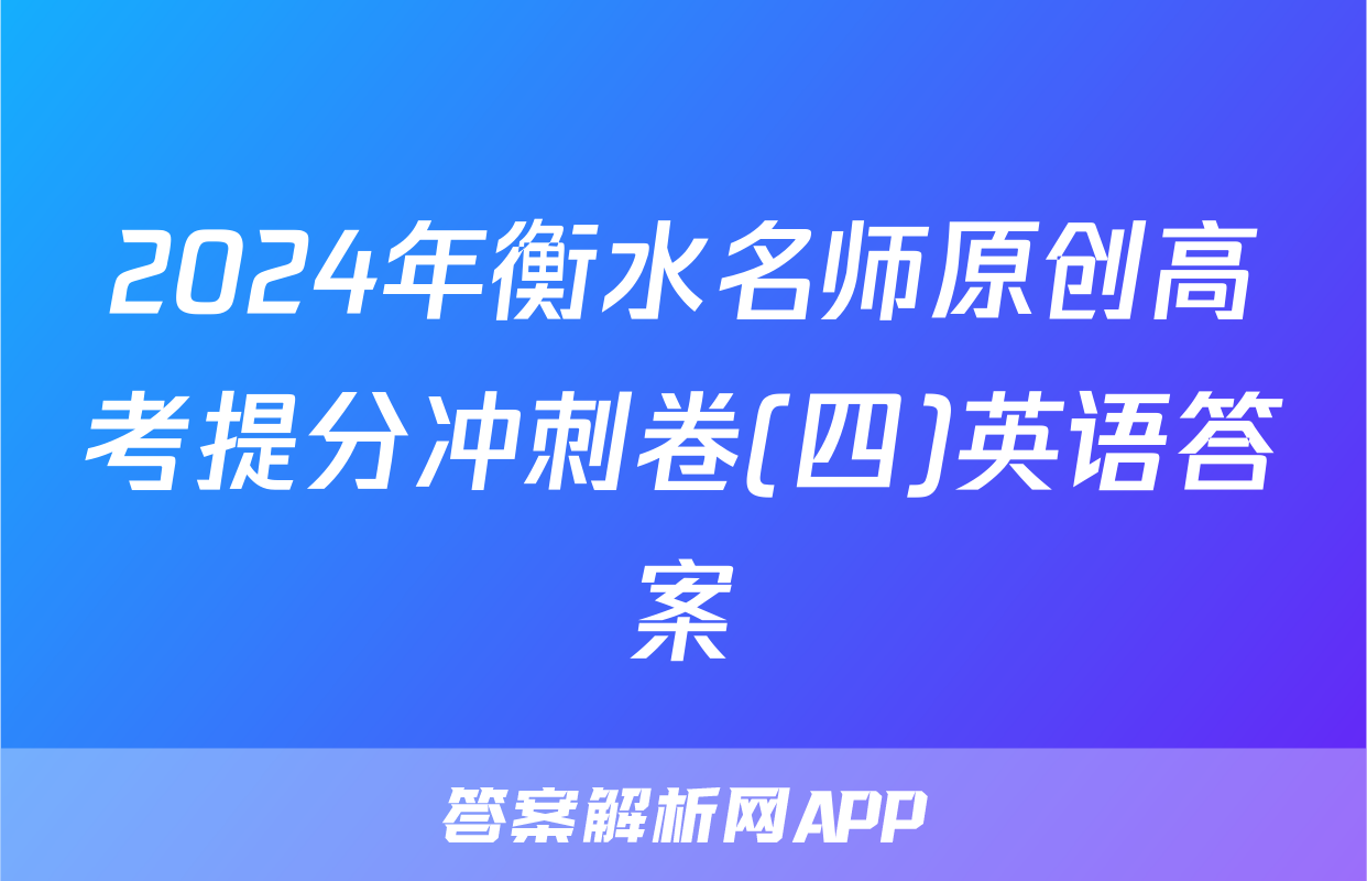 2024年衡水名师原创高考提分冲刺卷(四)英语答案