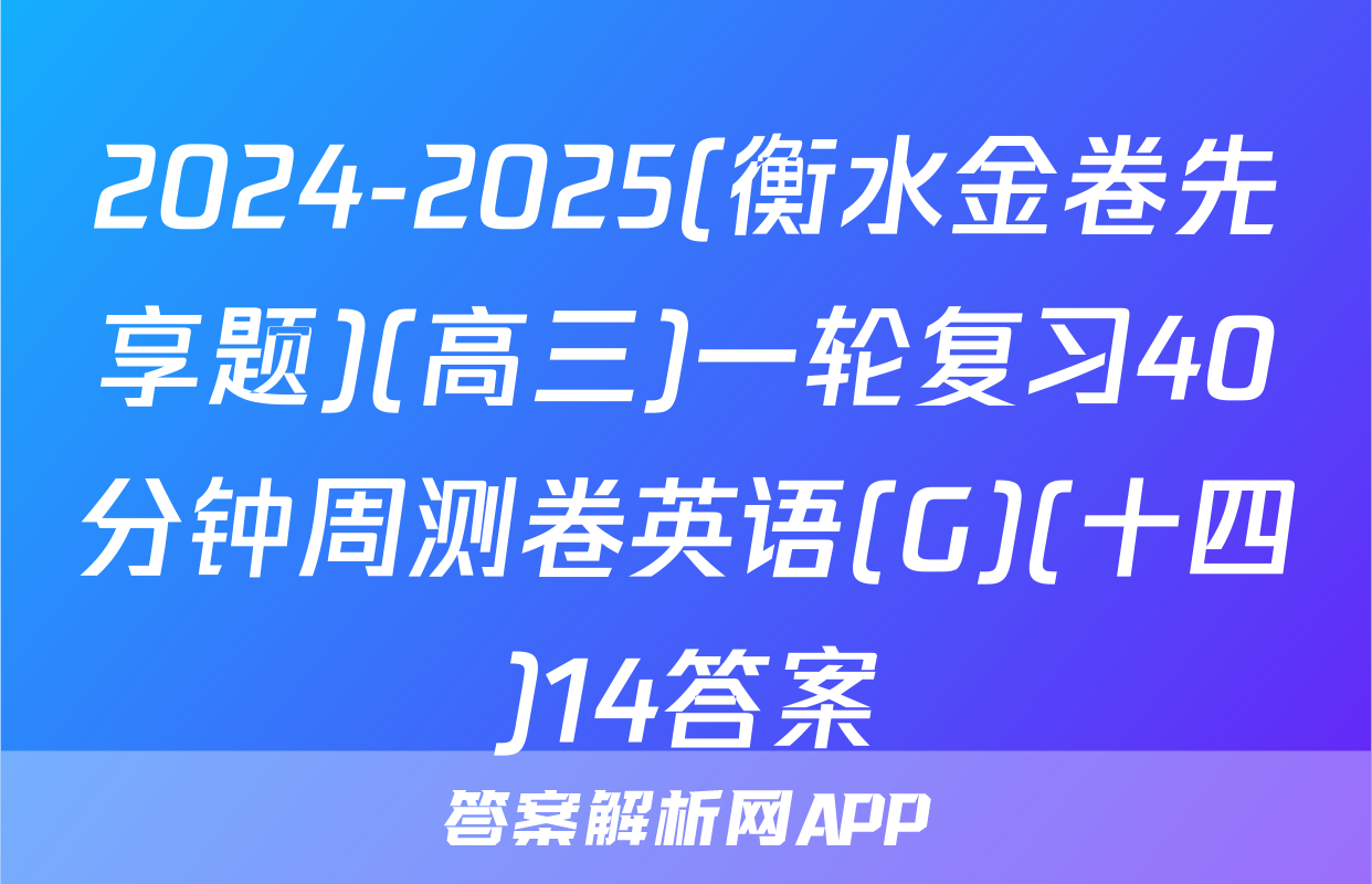 2024-2025(衡水金卷先享题)(高三)一轮复习40分钟周测卷英语(G)(十四)14答案