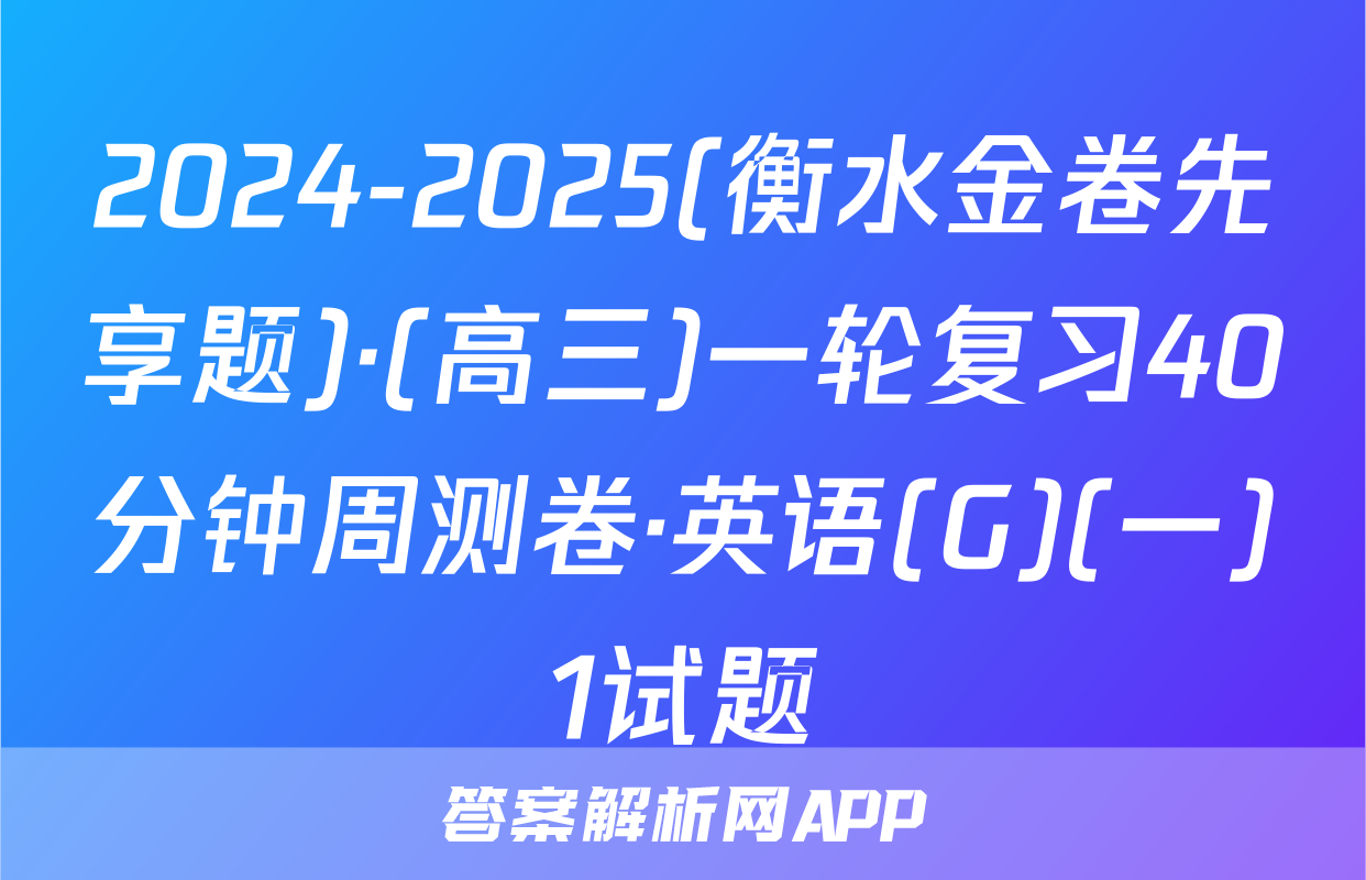 2024-2025(衡水金卷先享题)·(高三)一轮复习40分钟周测卷·英语(G)(一)1试题