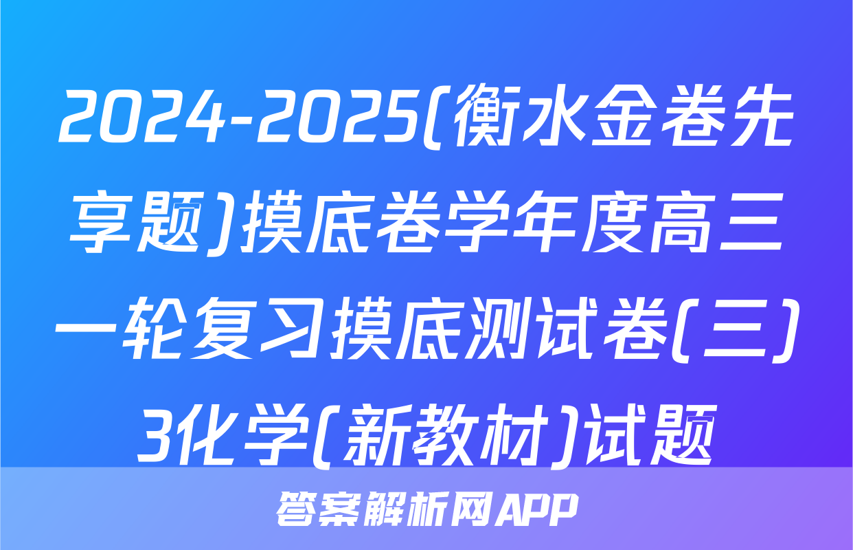 2024-2025(衡水金卷先享题)摸底卷学年度高三一轮复习摸底测试卷(三)3化学(新教材)试题