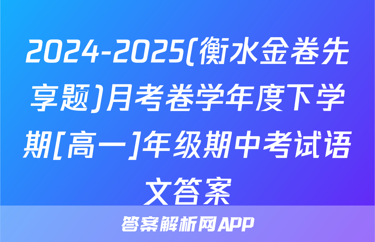 2024-2025(衡水金卷先享题)月考卷学年度下学期[高一]年级期中考试语文答案