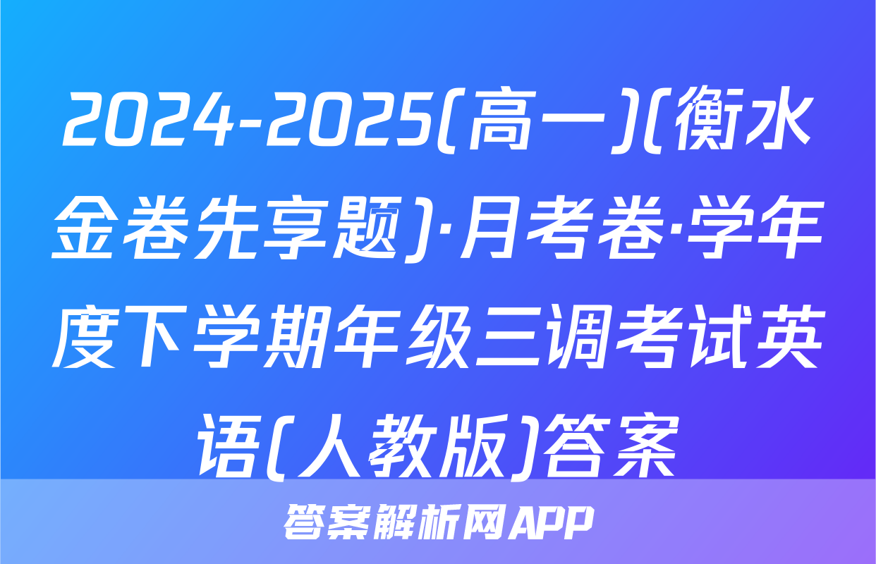 2024-2025(高一)(衡水金卷先享题)·月考卷·学年度下学期年级三调考试英语(人教版)答案