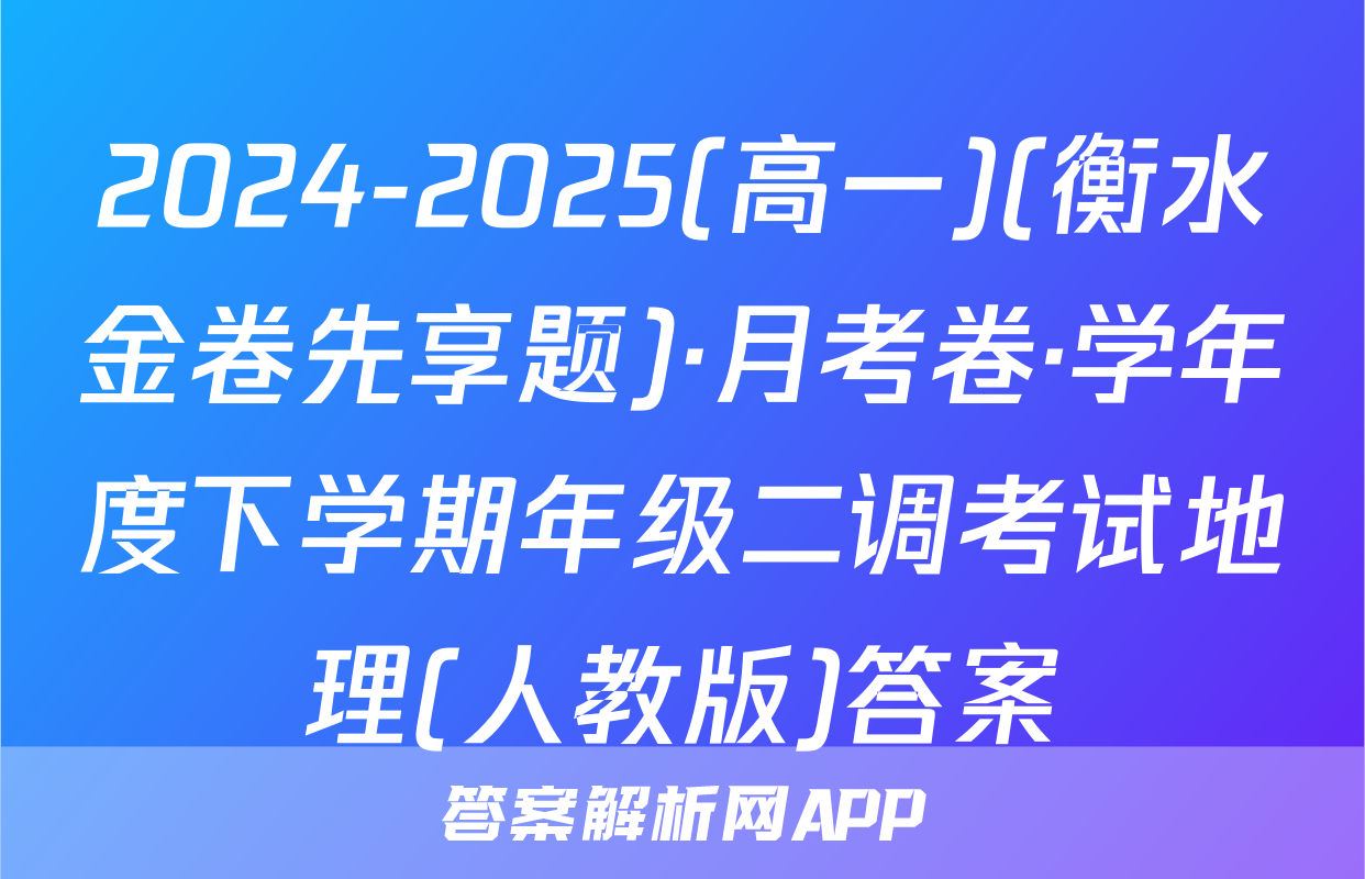 2024-2025(高一)(衡水金卷先享题)·月考卷·学年度下学期年级二调考试地理(人教版)答案