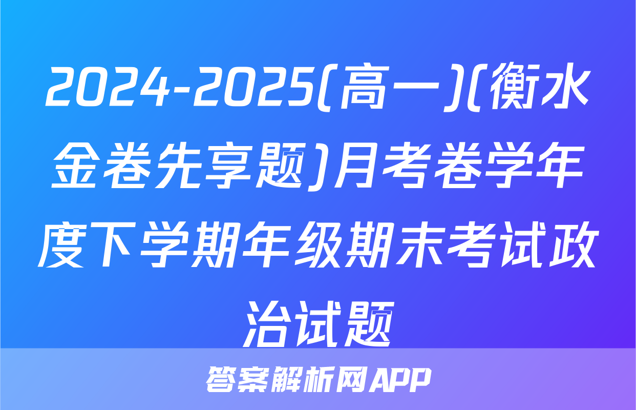2024-2025(高一)(衡水金卷先享题)月考卷学年度下学期年级期末考试政治试题