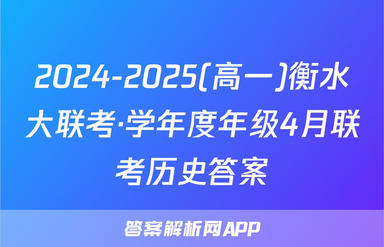 2024-2025(高一)衡水大联考·学年度年级4月联考历史答案