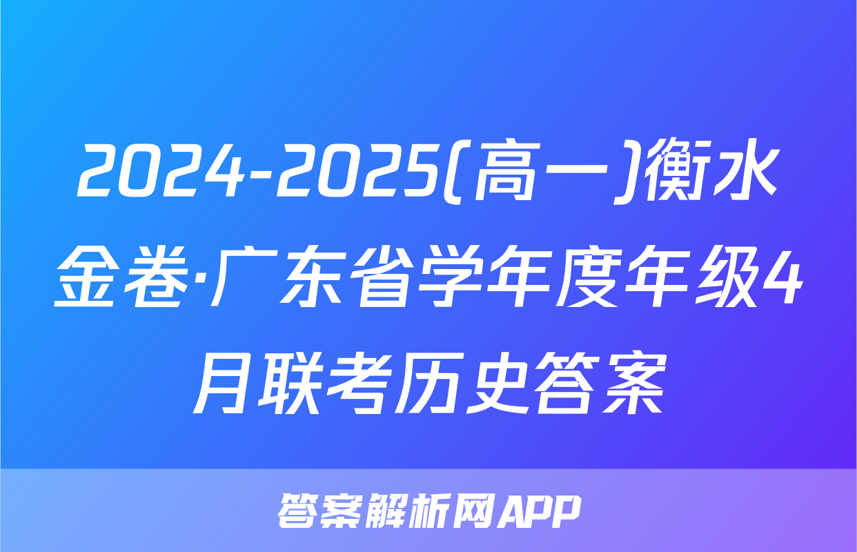 2024-2025(高一)衡水金卷·广东省学年度年级4月联考历史答案