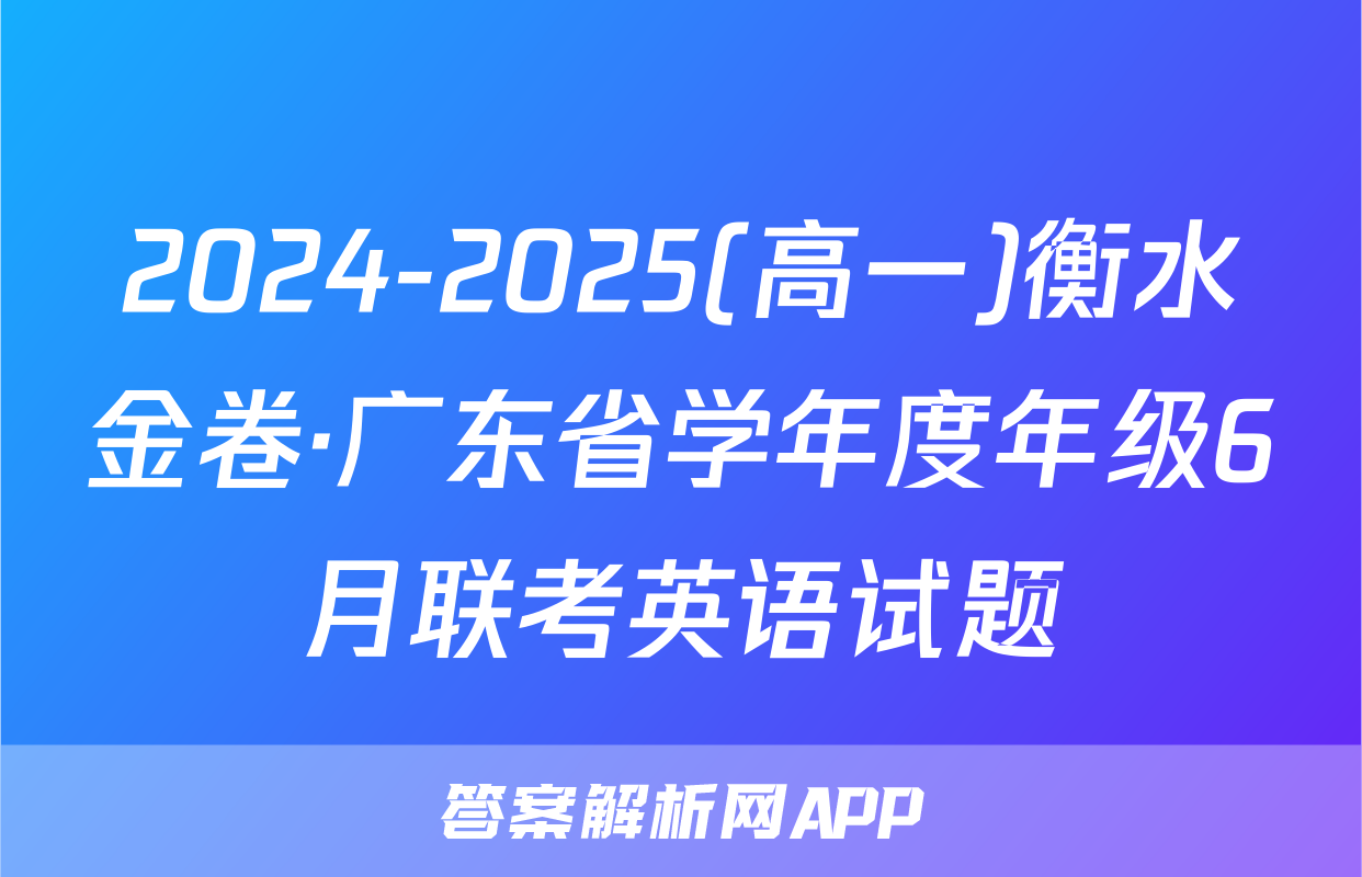 2024-2025(高一)衡水金卷·广东省学年度年级6月联考英语试题