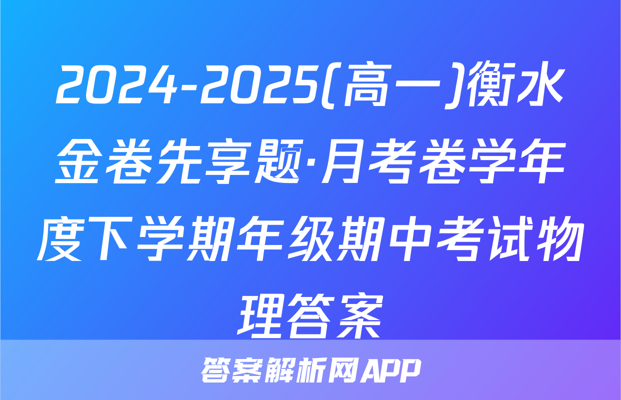 2024-2025(高一)衡水金卷先享题·月考卷学年度下学期年级期中考试物理答案