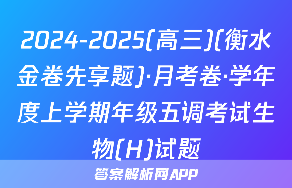 2024-2025(高三)(衡水金卷先享题)·月考卷·学年度上学期年级五调考试生物(H)试题