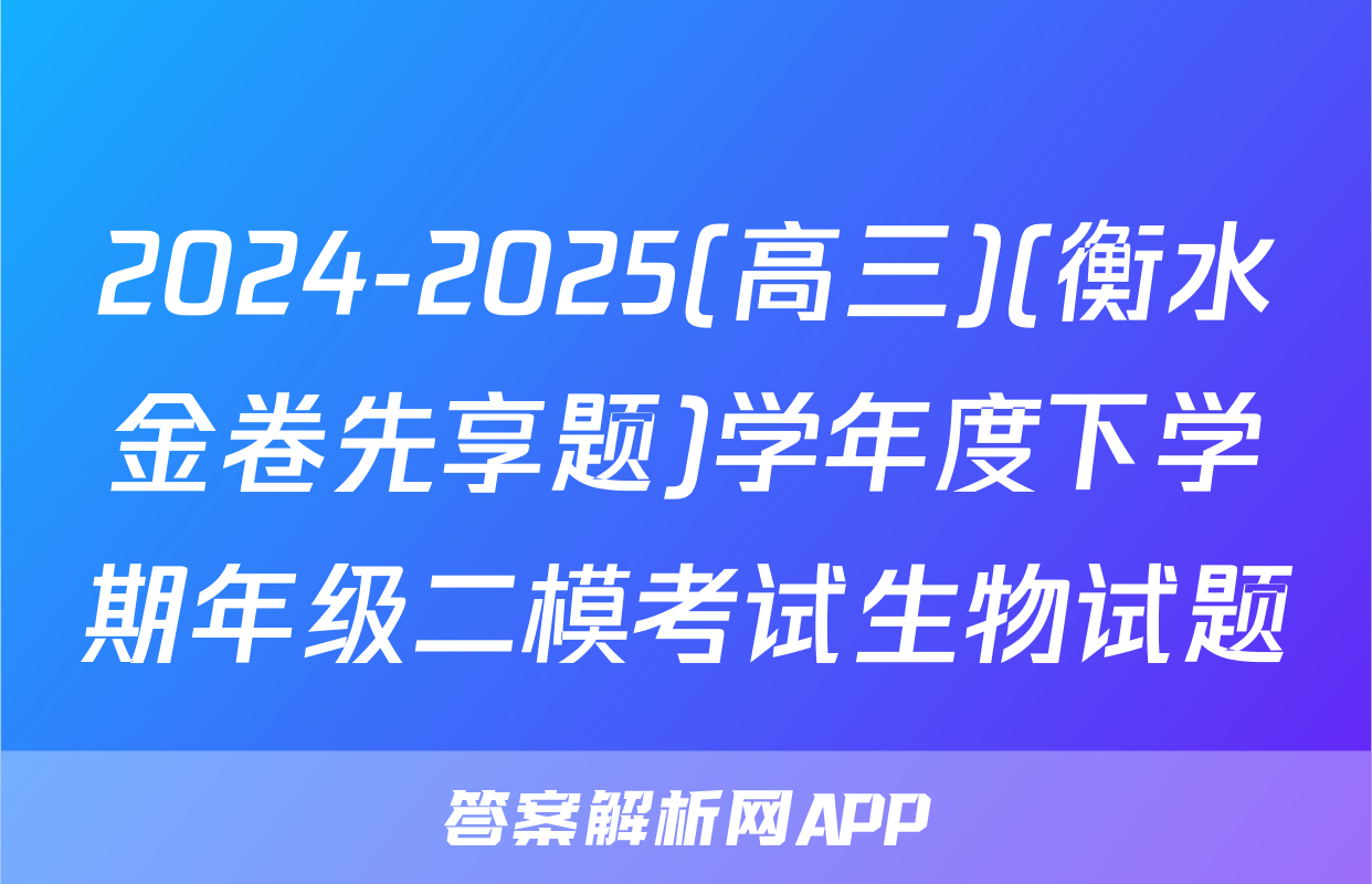 2024-2025(高三)(衡水金卷先享题)学年度下学期年级二模考试生物试题