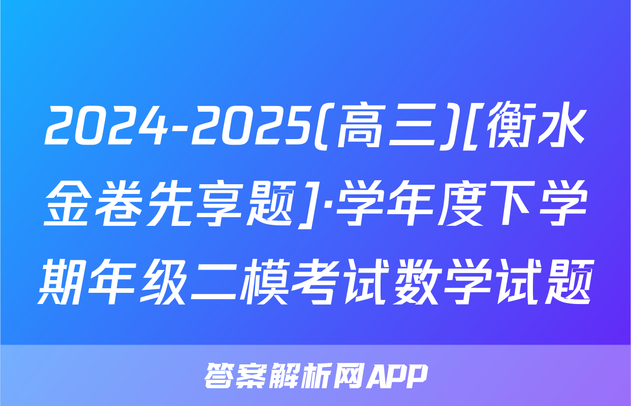 2024-2025(高三)[衡水金卷先享题]·学年度下学期年级二模考试数学试题