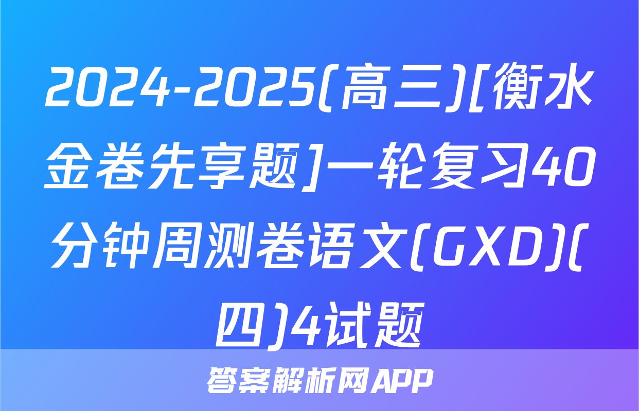 2024-2025(高三)[衡水金卷先享题]一轮复习40分钟周测卷语文(GXD)(四)4试题