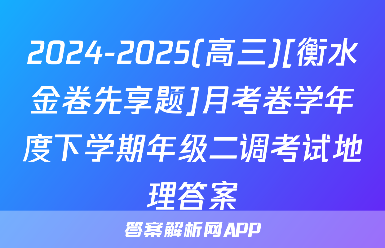 2024-2025(高三)[衡水金卷先享题]月考卷学年度下学期年级二调考试地理答案