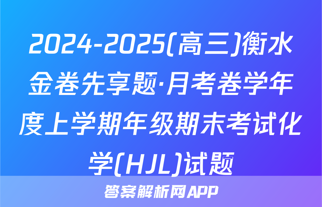 2024-2025(高三)衡水金卷先享题·月考卷学年度上学期年级期末考试化学(HJL)试题