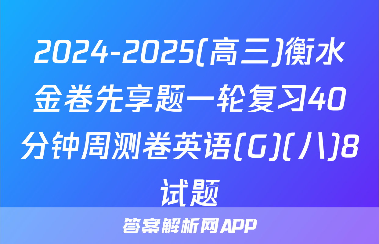 2024-2025(高三)衡水金卷先享题一轮复习40分钟周测卷英语(G)(八)8试题