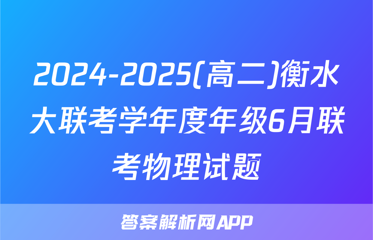 2024-2025(高二)衡水大联考学年度年级6月联考物理试题