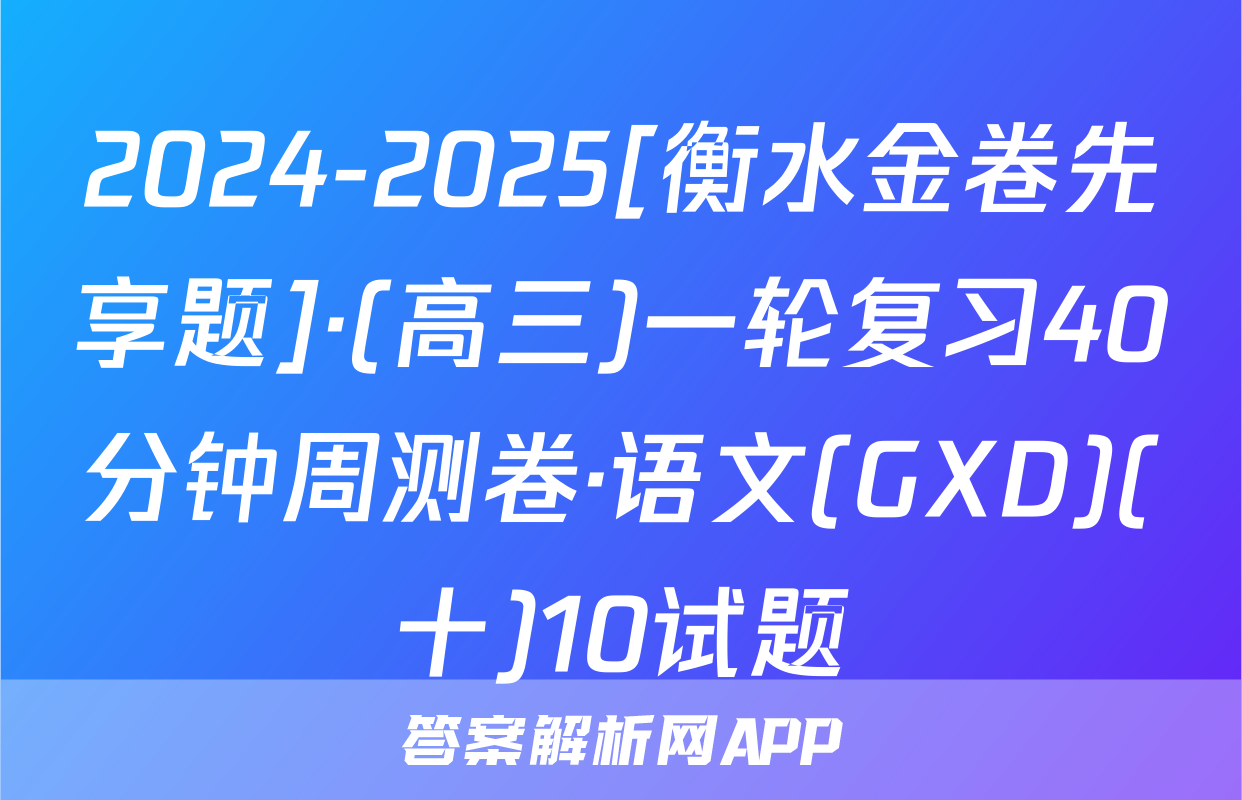 2024-2025[衡水金卷先享题]·(高三)一轮复习40分钟周测卷·语文(GXD)(十)10试题