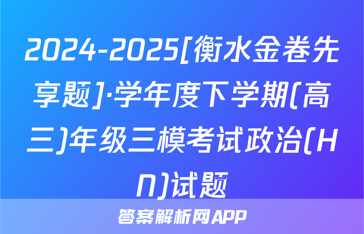 2024-2025[衡水金卷先享题]·学年度下学期(高三)年级三模考试政治(HN)试题
