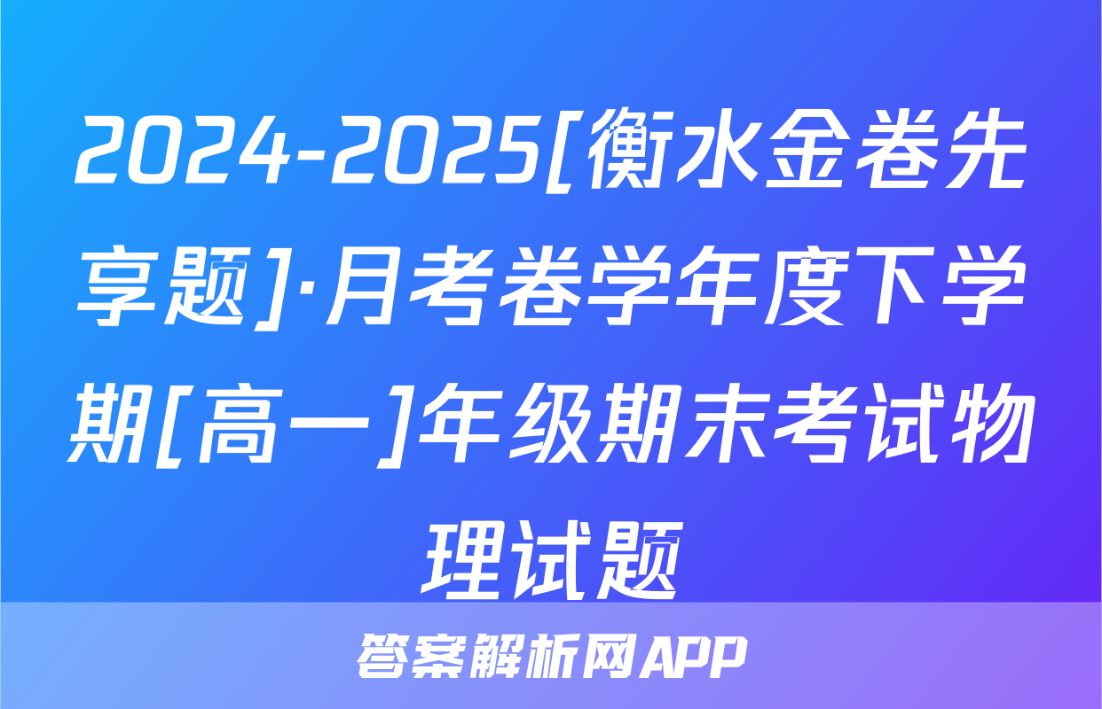 2024-2025[衡水金卷先享题]·月考卷学年度下学期[高一]年级期末考试物理试题