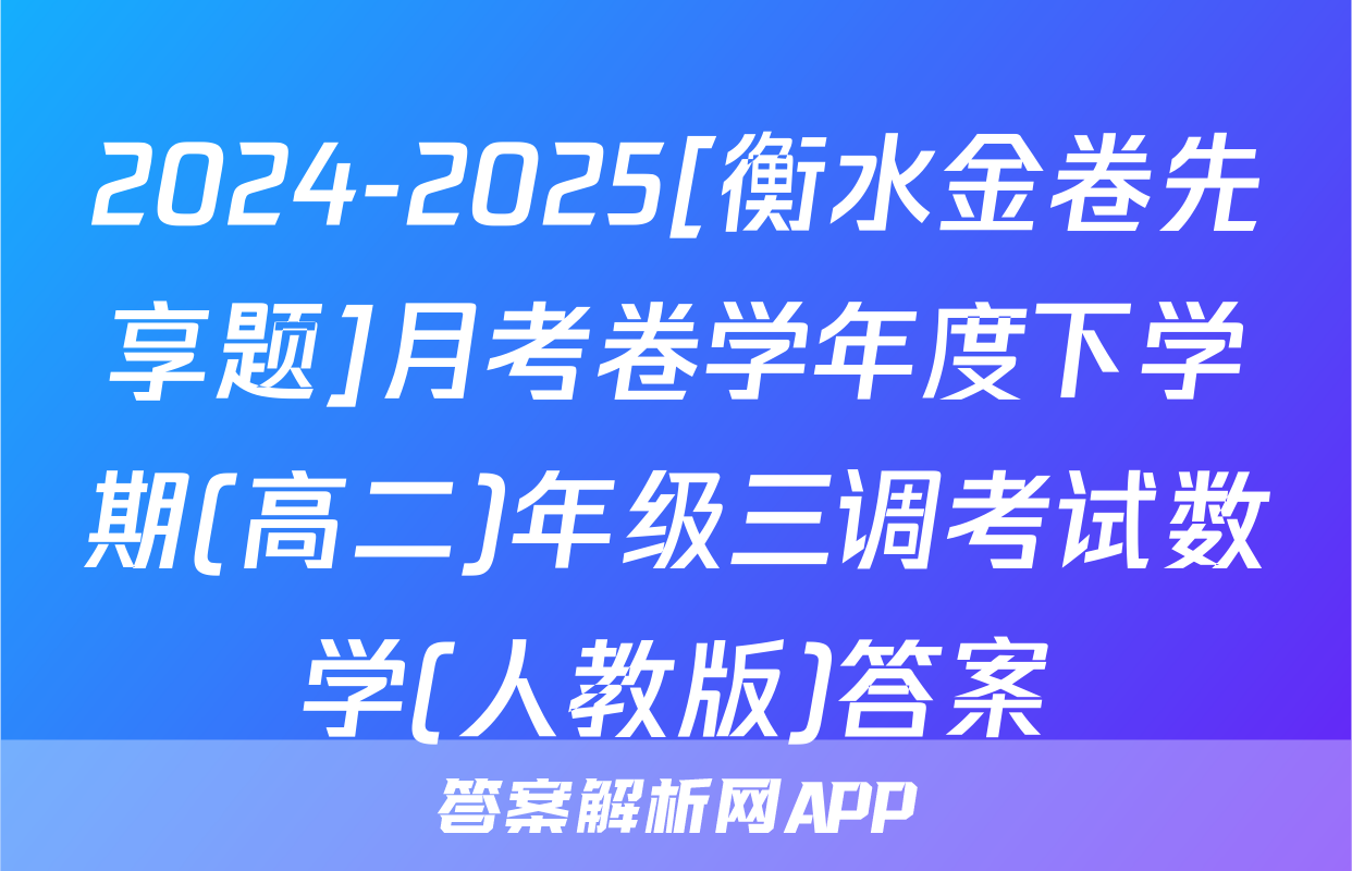 2024-2025[衡水金卷先享题]月考卷学年度下学期(高二)年级三调考试数学(人教版)答案