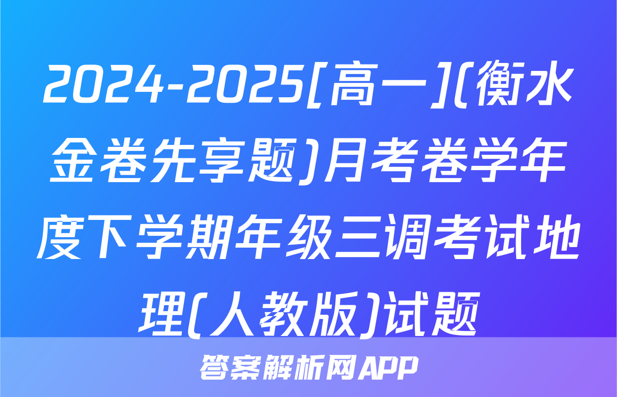 2024-2025[高一](衡水金卷先享题)月考卷学年度下学期年级三调考试地理(人教版)试题
