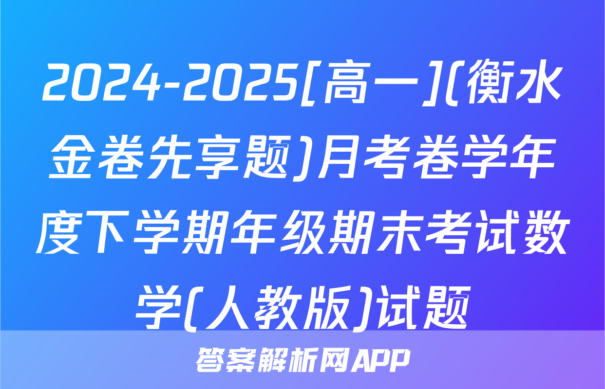 2024-2025[高一](衡水金卷先享题)月考卷学年度下学期年级期末考试数学(人教版)试题