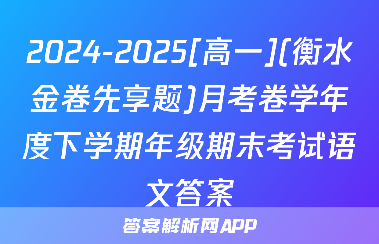 2024-2025[高一](衡水金卷先享题)月考卷学年度下学期年级期末考试语文答案