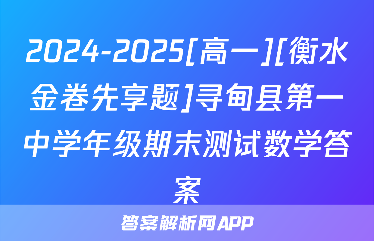 2024-2025[高一][衡水金卷先享题]寻甸县第一中学年级期末测试数学答案