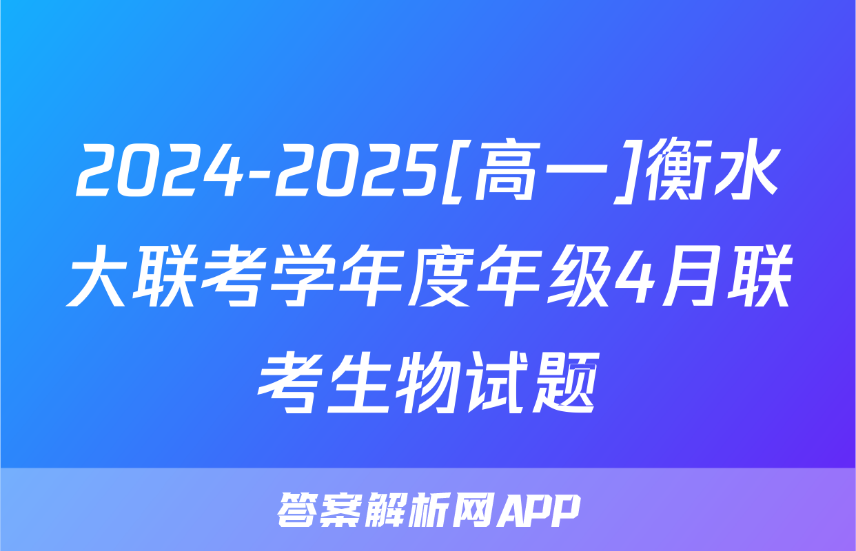 2024-2025[高一]衡水大联考学年度年级4月联考生物试题