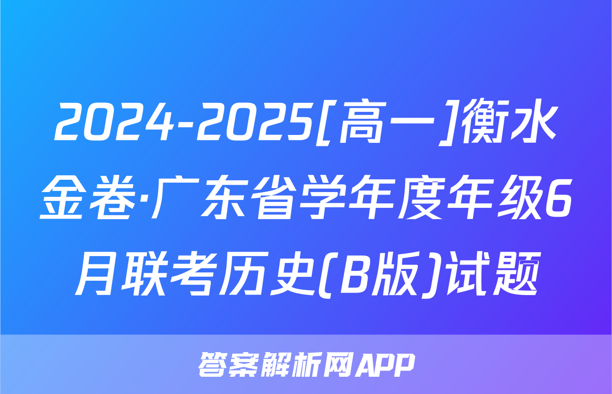 2024-2025[高一]衡水金卷·广东省学年度年级6月联考历史(B版)试题