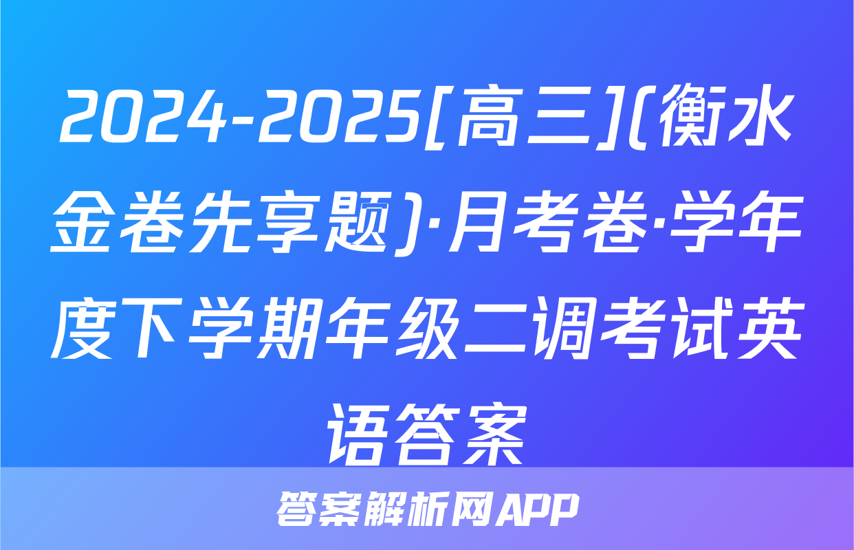 2024-2025[高三](衡水金卷先享题)·月考卷·学年度下学期年级二调考试英语答案