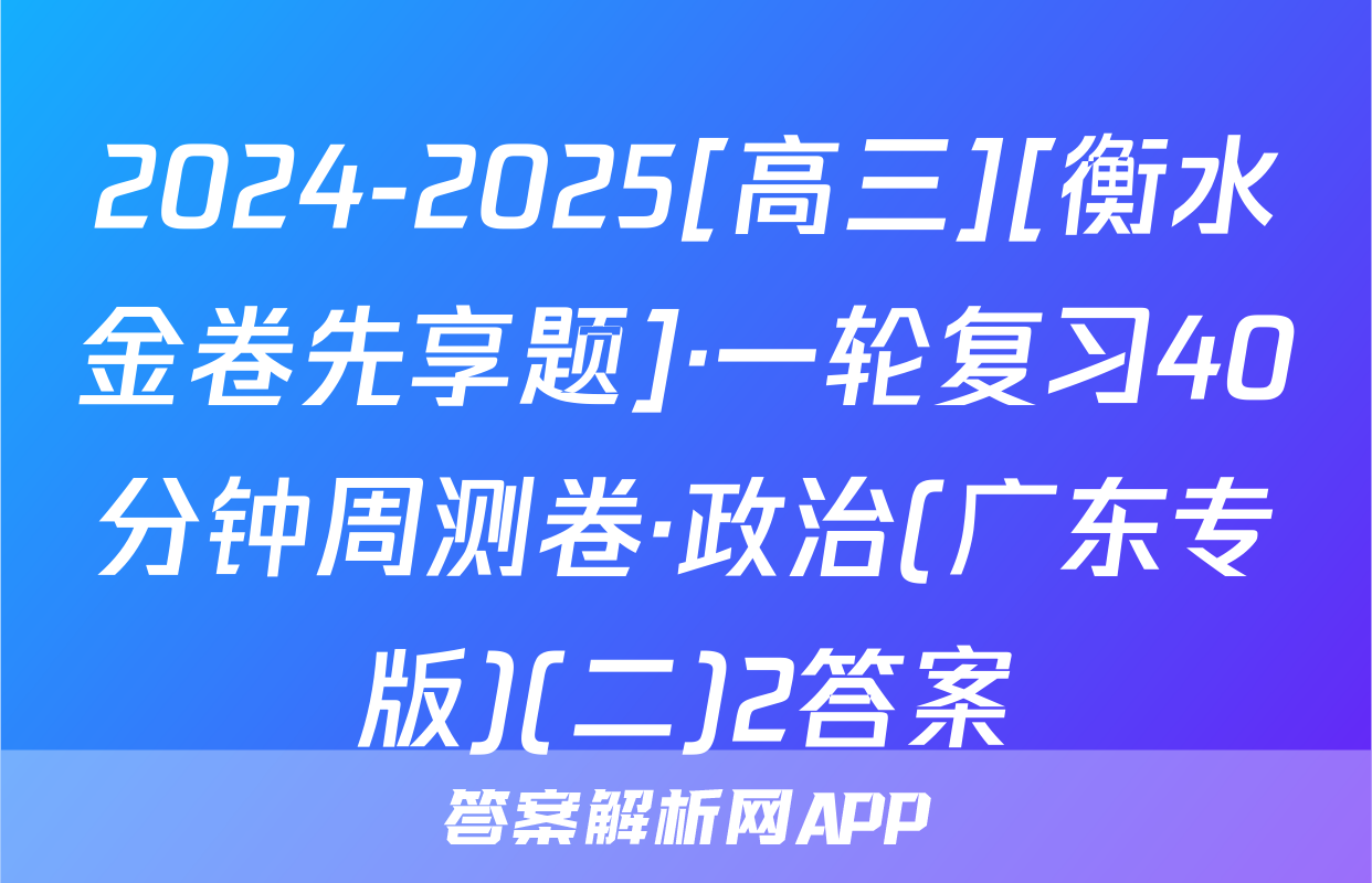 2024-2025[高三][衡水金卷先享题]·一轮复习40分钟周测卷·政治(广东专版)(二)2答案