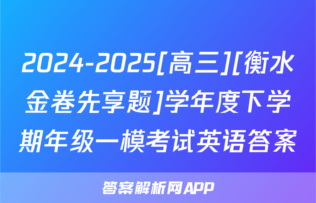 2024-2025[高三][衡水金卷先享题]学年度下学期年级一模考试英语答案